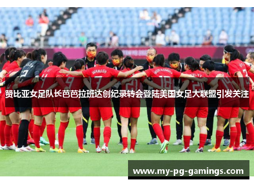 赞比亚女足队长芭芭拉班达创纪录转会登陆美国女足大联盟引发关注