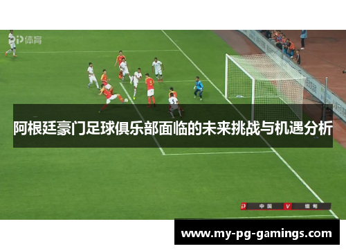 阿根廷豪门足球俱乐部面临的未来挑战与机遇分析