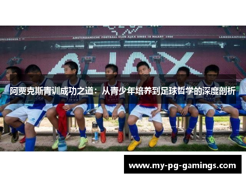 阿贾克斯青训成功之道：从青少年培养到足球哲学的深度剖析