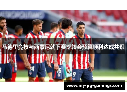 马德里竞技与西蒙尼就下赛季转会预算顺利达成共识 马德里竞技与西蒙尼就下赛季转会预算顺利达成共识