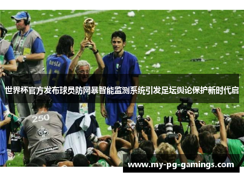 世界杯官方发布球员防网暴智能监测系统引发足坛舆论保护新时代启 世界杯官方发布球员防网暴智能监测系统引发足坛舆论保护新时代启