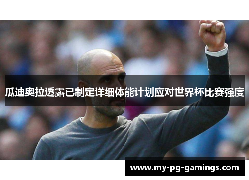 瓜迪奥拉透露已制定详细体能计划应对世界杯比赛强度 瓜迪奥拉透露已制定详细体能计划应对世界杯比赛强度